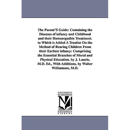 The Parent'S Guide: Containing the Diseases of infancy and Childhood and their Homoeopathic Treatment. to Which is Added A Treatise On the Method of R - Paperback