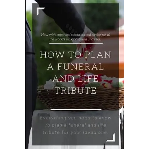 How to Plan a Funeral and Life Tribute: Everything you need to know to plan a funeral and life tribute for your loved one. - Paperback