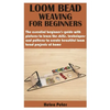 Loom Bead Weaving for Beginners: The essential beginner's guide with pictures to learn the skills, techniques and patterns to create beautiful loom be - Paperback