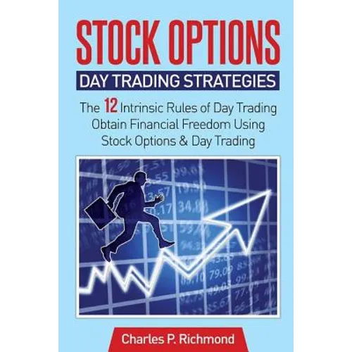 Stock Options - Day Trading Strategies: The 12 Intrinsic Rules of Day Trading - Obtain Financial Freedom Using Stock Options and Day Trading - Paperback
