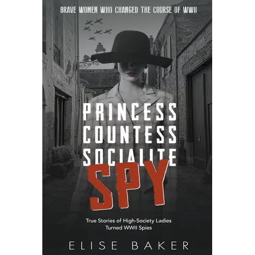 Princess, Countess, Socialite Spy: True Stories of High-Society Ladies Turned WWII Spies - Paperback