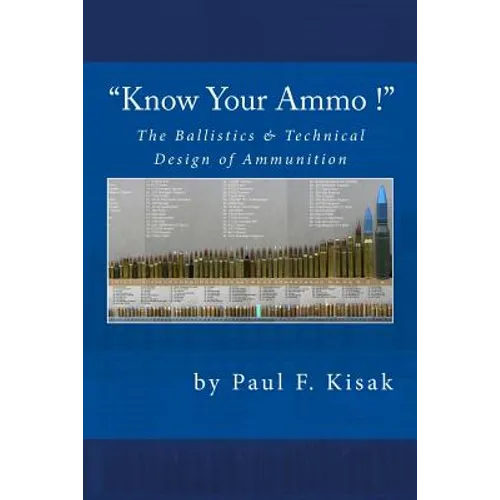 "Know Your Ammo !" - The Ballistics & Technical Design of Ammunition: Contains 'Best-load' technical data for over 200 of the most popular calibers. - Paperback