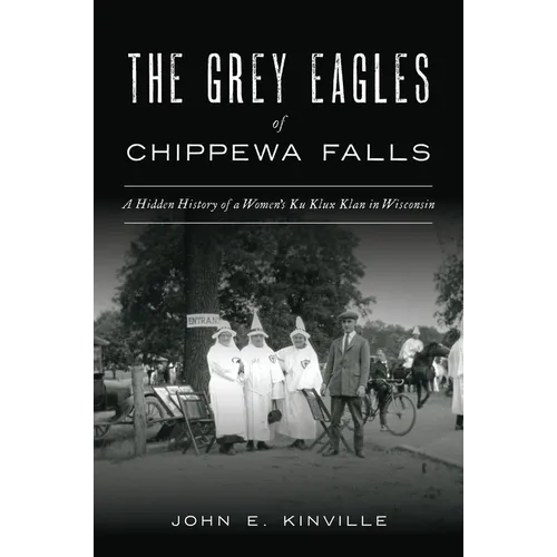 The Grey Eagles of Chippewa Falls: A Hidden History of a Women's Ku Klux Klan in Wisconsin - Paperback