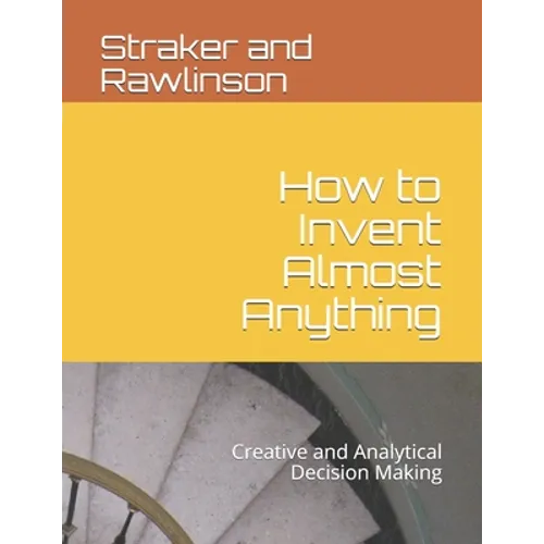 How to Invent Almost Anything: Creative and Analytical Decision Making - Paperback