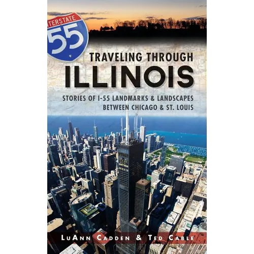 Traveling Through Illinois: Stories of I-55 Landmarks & Landscapes Between Chicago & St. Louis - Hardcover