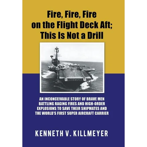 Fire, Fire, Fire on the Flight Deck Aft; This Is Not a Drill: An Inconceivable Story of Brave Men Battling Raging Fires and High-Order Explosions to S - Hardcover