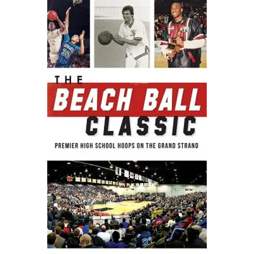 The Beach Ball Classic: Premier High School Hoops on the Grand Strand - Hardcover