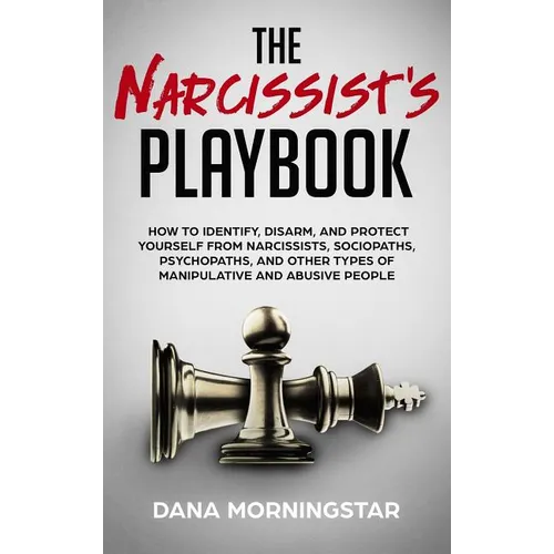 The Narcissist's Playbook: How to Identify, Disarm, and Protect Yourself from Narcissists, Sociopaths, Psychopaths, and Other Types of Manipulative an - Hardcover