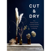 Cut & Dry: The Modern Guide to Dried Flowers from Growing to Styling - Hardcover