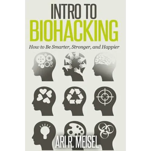 Intro to Biohacking: Be Smarter, Stronger, and Happier - Paperback