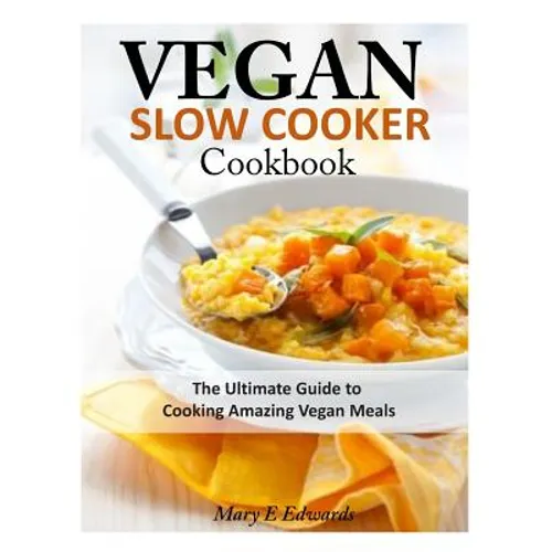 Vegan Slow Cooker Cookbook: The Ultimate Guide to Cooking Amazing Vegan Meals - Paperback