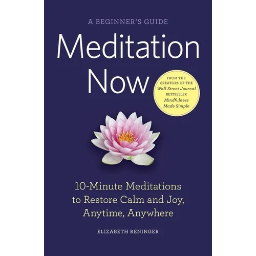 Meditation Now: A Beginner's Guide: 10-Minute Meditations to Restore Calm and Joy, Anytime, Anywhere - Paperback
