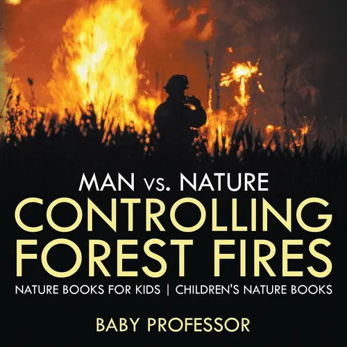 Man vs. Nature: Controlling Forest Fires - Nature Books for Kids Children's Nature Books - Paperback