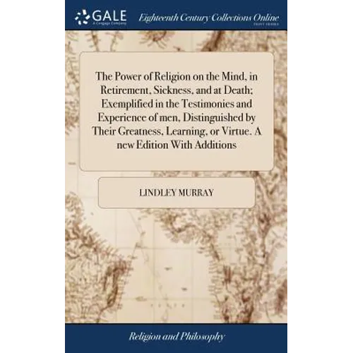 The Power of Religion on the Mind, in Retirement, Sickness, and at Death; Exemplified in the Testimonies and Experience of men, Distinguished by Their - Hardcover