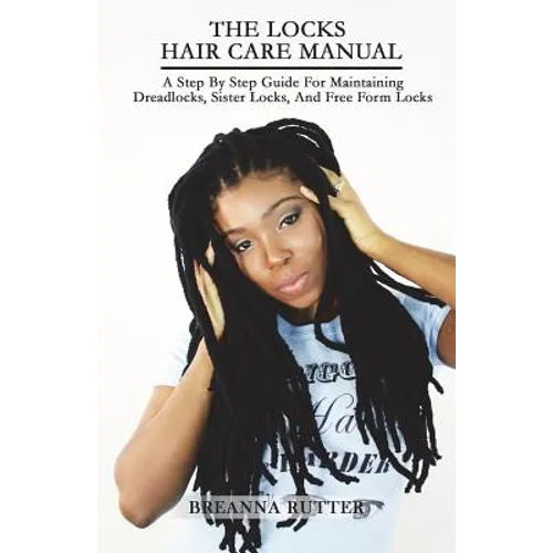 The Locks Hair Care Manual: A Step By Step Guide For Maintaining Dreadlocks, Sister Locks, And Free Form Locks - Paperback