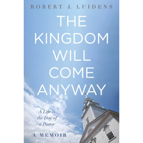 The Kingdom Will Come Anyway: A Life in the Day of a Pastor--A Memoir - Paperback