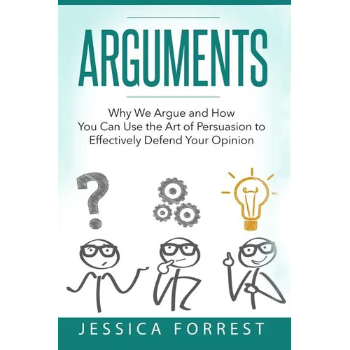 Arguments: Why We Argue and How You Can Use the Art of Persuasion to Effectively Defend Your Opinion - Paperback