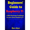 Beginners' Guide to Raspberry Pi: A Well-illustrated Guidebook to Learn about Raspberry Pi - Paperback