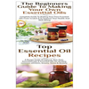 Top Essential Oil Recipes & The Beginners Guide To Making Your Own Essential Oils - Paperback