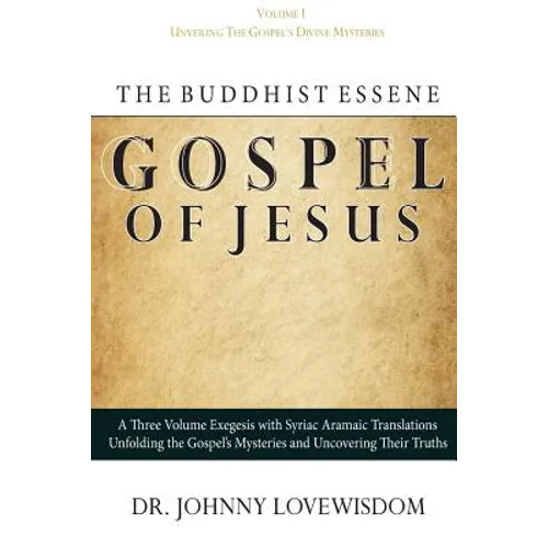 The Buddhist Essene Gospel of Jesus Volume I: Unveiling The Gospel's Divine Mysteries - Paperback