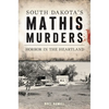 South Dakota's Mathis Murders: Horror in the Heartland - Paperback