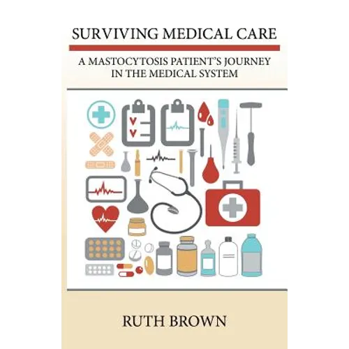 Surviving Medical Care: A Mastocytosis Patient's Journey in the Medical System - Paperback