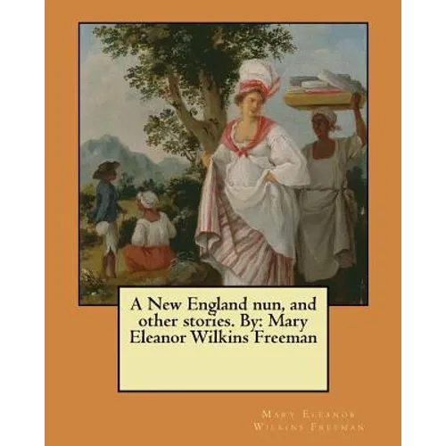 A New England nun, and other stories. By: Mary Eleanor Wilkins Freeman - Paperback