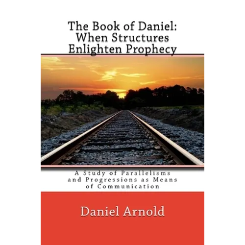 The Book of Daniel. When Structures Enlighten Prophecy: A Study of Parallelisms and Progressions as Means of Communication - Paperback