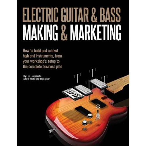 Electric Guitar Making & Marketing: How to build and market high-end instruments, from your workshop's setup to the complete business plan - Paperback