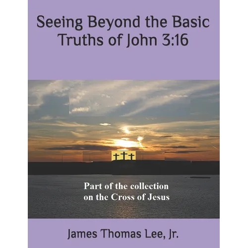 Seeing Beyond the Basic Truths of John 3: 16 - Paperback