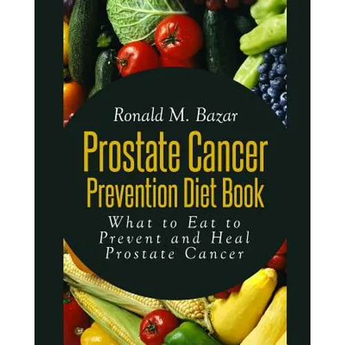 Prostate Cancer Prevention Diet Book: What to Eat to Prevent and Heal Prostate Cancer - Paperback