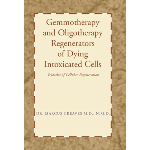 Gemmotherapy and Oligotherapy Regenerators of Dying Intoxicated Cells: Tridosha of Cellular Regeneration - Hardcover
