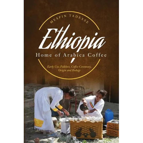 ETHIOPIA - Home of Arabica Coffee: Early Use, Folklore, Coffee Ceremony, Origin and Biology - Paperback