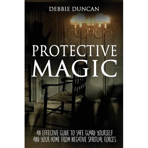 Protective Magic: An Effective Guide To Safe Guard Yourself and Your Home From Negative Spiritual Forces - Paperback