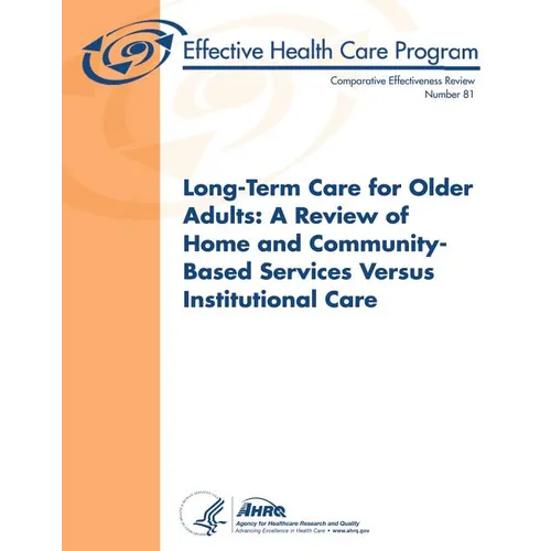 Long-Term Care for Older Adults: A Review of Home and Community-Based Services Versus Institutional Care: Comparative Effectiveness Review Number 81 - Paperback