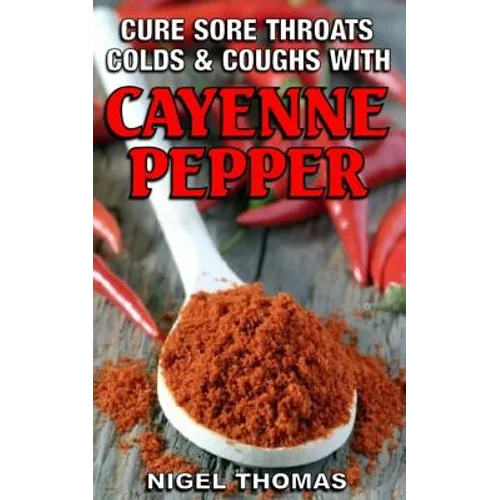 Cure Sore Throats, Colds and Coughs with Cayenne Pepper - Paperback