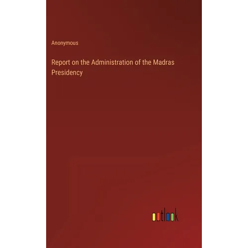 Report on the Administration of the Madras Presidency - Hardcover