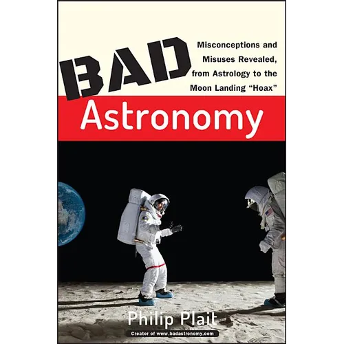 Bad Astronomy: Misconceptions and Misuses Revealed, from Astrology to the Moon Landing Hoax - Paperback