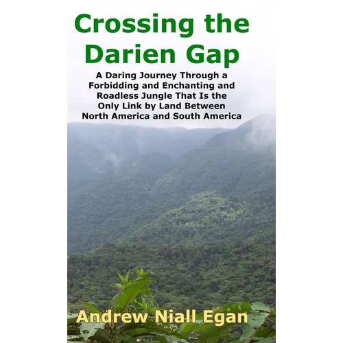 Crossing the Darien Gap: A Daring Journey Through the Roadless and Enchanting Jungle That Separates North America and South America - Hardcover