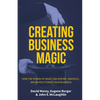 Creating Business Magic: How the Power of Magic Can Inspire, Innovate, and Revolutionize Your Business (Magicians' Secrets That Could Make You - Hardcover