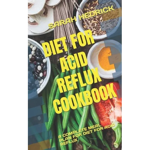 Diet for Acid Reflux Cookbook: A Complete Meal Plan for Diet for Acid Reflux - Paperback