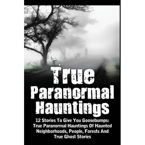 True Paranormal Hauntings: 12 Stories To Give You Goosbumps: True Paranormal Hauntings Of Haunted Neighborhoods, People, Forests And True Ghost Storie - Paperback