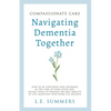 Compassionate Care Navigating Dementia Together - Paperback