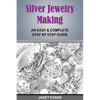 Silver Jewelry Making: An Easy & Complete Step by Step Guide - Paperback