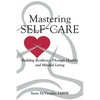 Mastering Self-Care: Building Resiliency Through Healthy and Mindful Living - Paperback