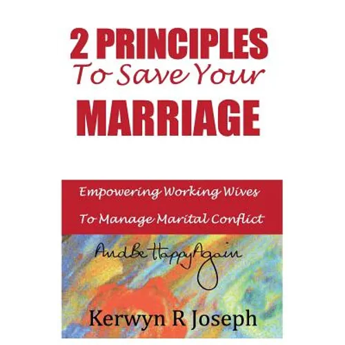 2 Principles To Save Your Marriage: Empowering Working Wives To Manage Marital Conflict And Be Happy Again - Paperback