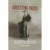 Arresting Dress: Cross-Dressing, Law, and Fascination in Nineteenth-Century San Francisco - Paperback
