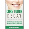 Cure Tooth Decay: How To Prevent & Cure Tooth Decay & Cavities Naturally In The Comfort Of Your Own Home - Paperback