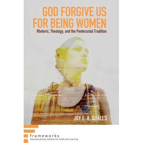 God Forgive Us for Being Women: Rhetoric, Theology, and the Pentecostal Tradition - Hardcover