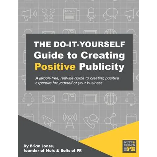 The Do-It-Yourself Guide To Creating Positive Publicity: A jargon-free, real-life guide to creating positive exposure for yourself or your business - Paperback